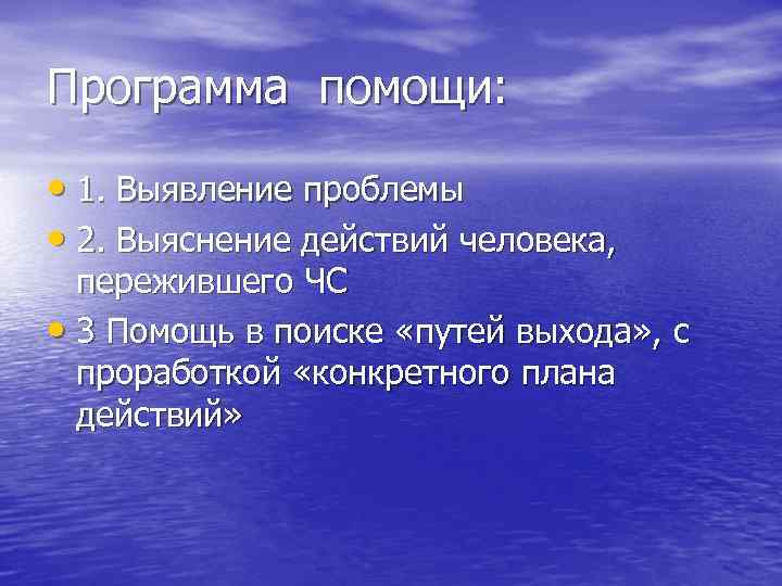Программа помощи: • 1. Выявление проблемы • 2. Выяснение действий человека, пережившего ЧС •