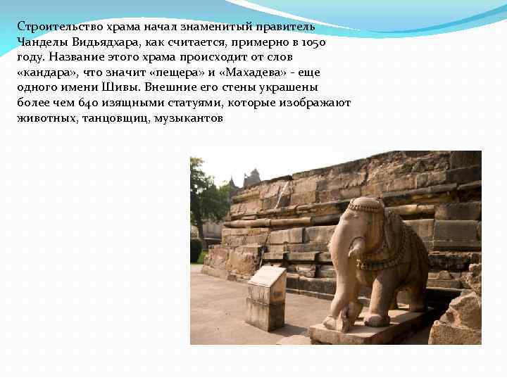 Строительство храма начал знаменитый правитель Чанделы Видьядхара, как считается, примерно в 1050 году. Название