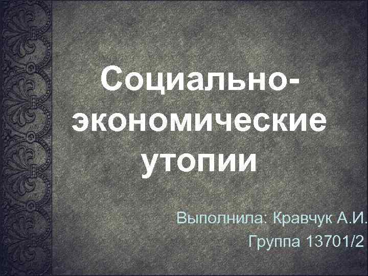 Социальноэкономические утопии Выполнила: Кравчук А. И. Группа 13701/2 