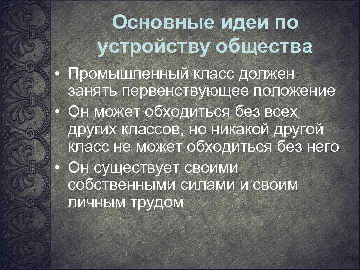Основные идеи по устройству общества • Промышленный класс должен занять первенствующее положение • Он