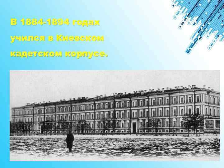 В 1884 -1894 годах учился в Киевском кадетском корпусе. 