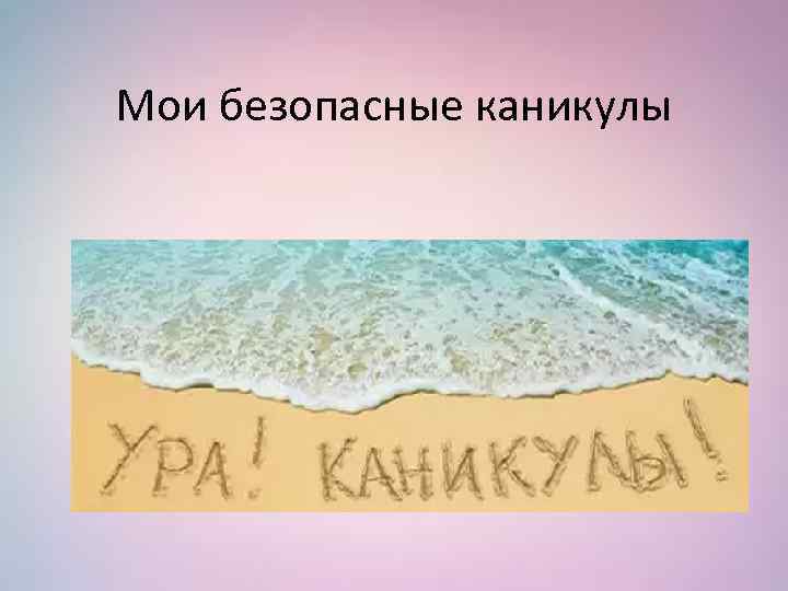 Мои безопасные каникулы 