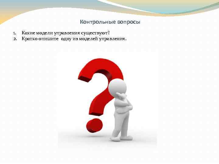 Контрольные вопросы 1. Какие модели управления существуют? 2. Кратко опишите одну из моделей управления.