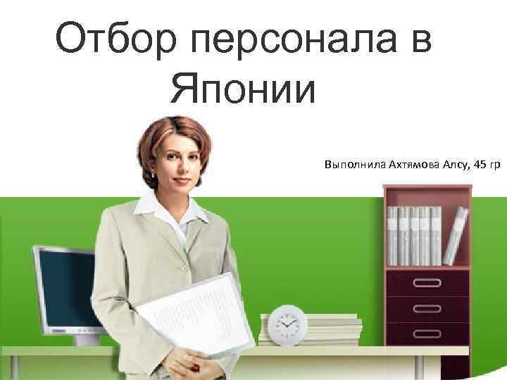 Отбор персонала в Японии Выполнила Ахтямова Алсу, 45 гр 