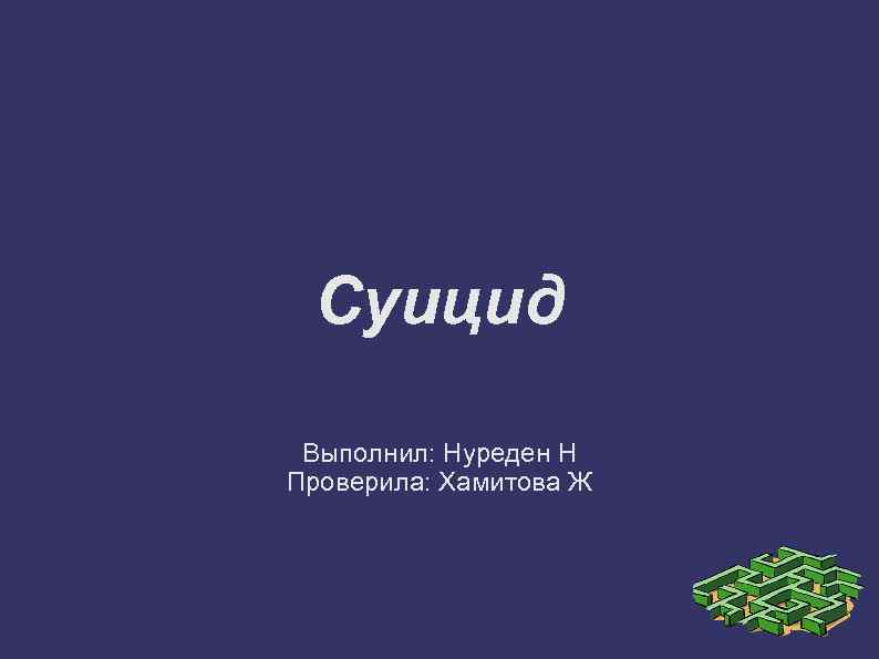 Суицид Выполнил: Нуреден Н Проверила: Хамитова Ж 