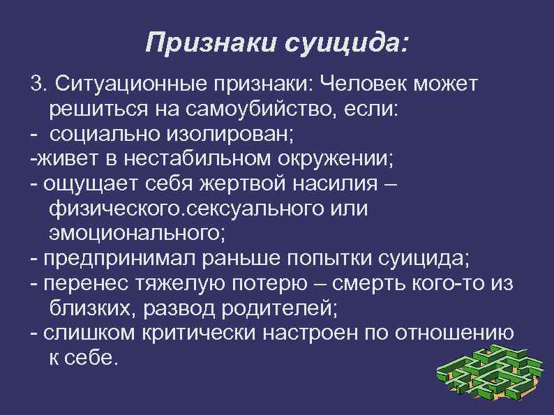 Признаки суицида: 3. Ситуационные признаки: Человек может решиться на самоубийство, если: - социально изолирован;