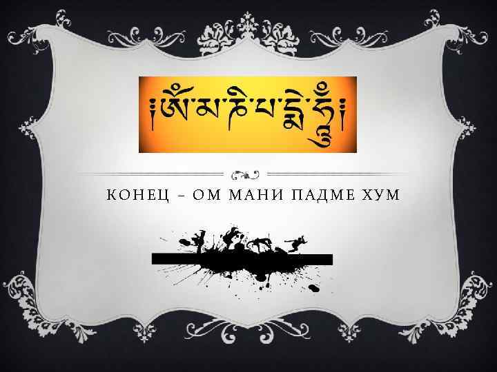 КОНЕЦ – ОМ МАНИ ПАДМЕ ХУМ 