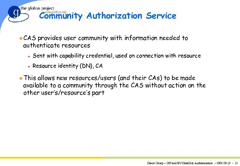 Community Authorization Service u CAS provides user community with information needed to authenticate resources