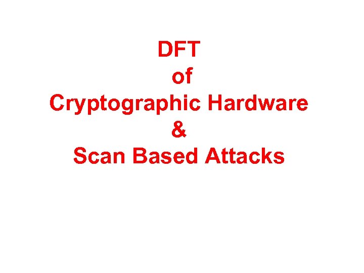 DFT of Cryptographic Hardware & Scan Based Attacks 