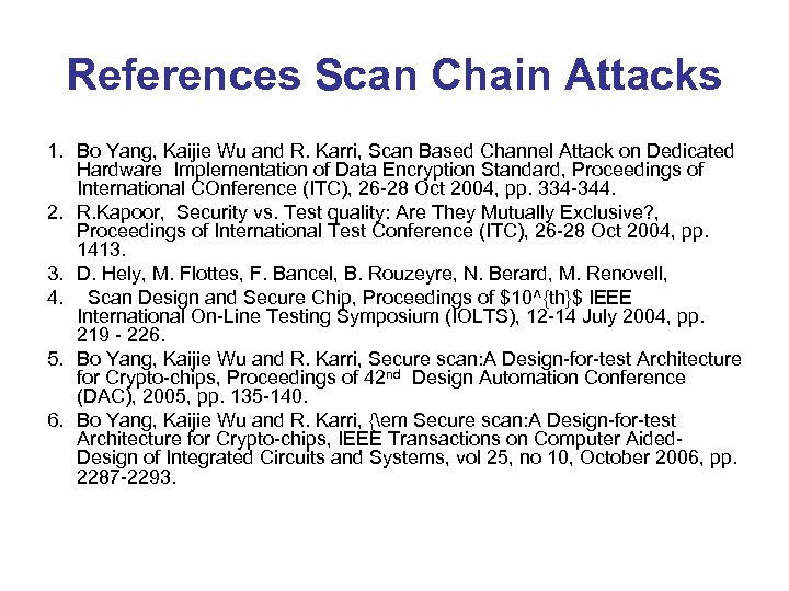 References Scan Chain Attacks 1. Bo Yang, Kaijie Wu and R. Karri, Scan Based