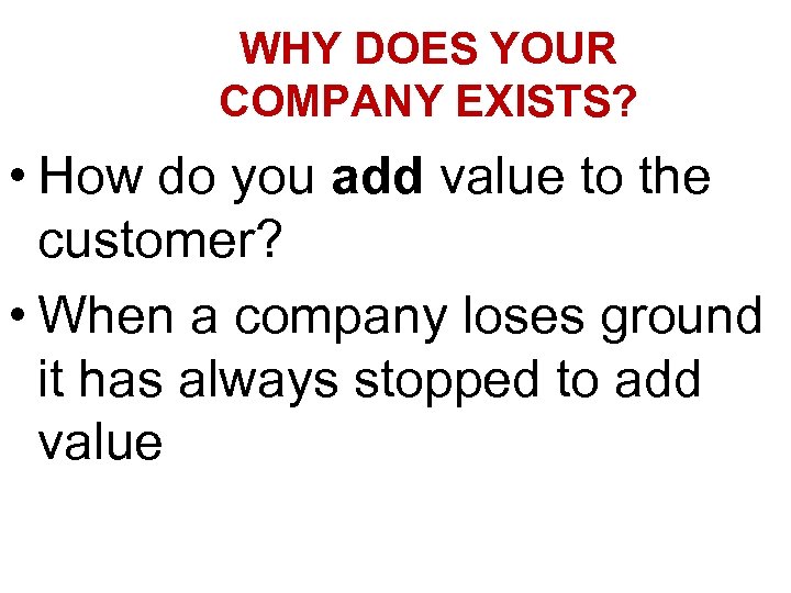 WHY DOES YOUR COMPANY EXISTS? • How do you add value to the customer?