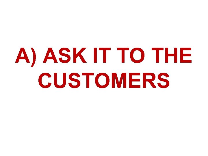 A) ASK IT TO THE CUSTOMERS 
