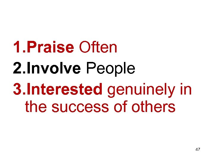 1. Praise Often 2. Involve People 3. Interested genuinely in the success of others