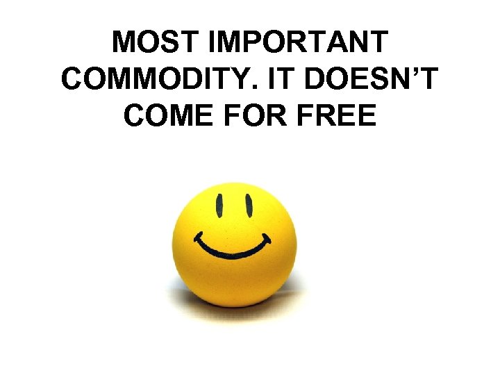 MOST IMPORTANT COMMODITY. IT DOESN’T COME FOR FREE 