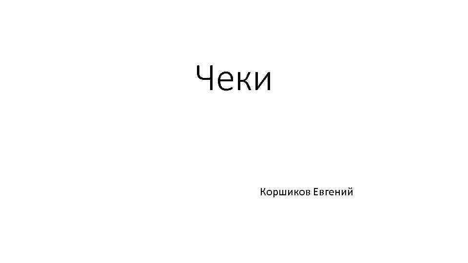 Чеки Коршиков Евгений 
