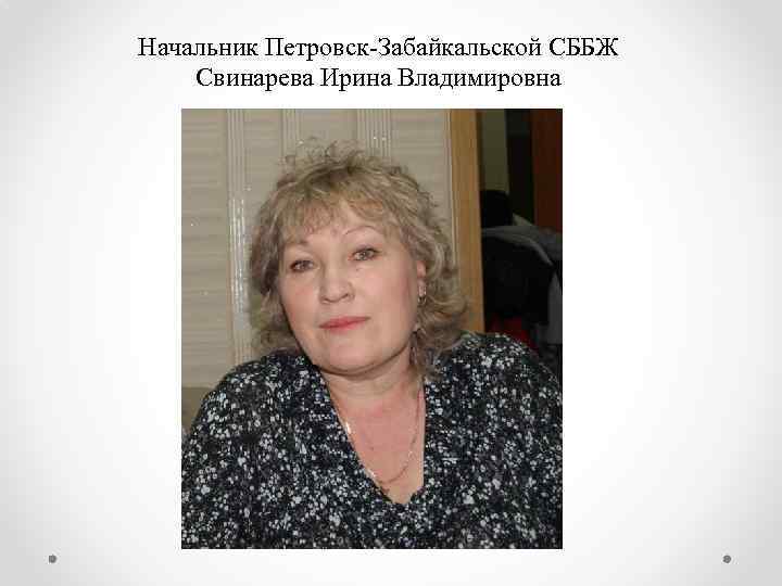 Начальник Петровск-Забайкальской СББЖ Свинарева Ирина Владимировна 