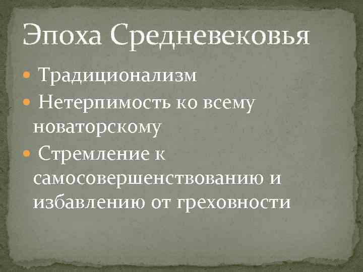 Эпоха Средневековья Традиционализм Нетерпимость ко всему новаторскому Стремление к самосовершенствованию и избавлению от греховности