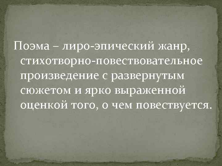 Поэма – лиро-эпический жанр, стихотворно-повествовательное произведение с развернутым сюжетом и ярко выраженной оценкой того,