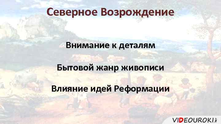 Северное Возрождение Внимание к деталям Бытовой жанр живописи Влияние идей Реформации 