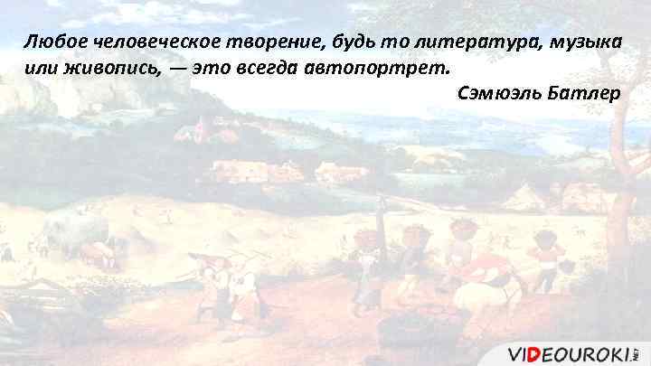 Любое человеческое творение, будь то литература, музыка или живопись, — это всегда автопортрет. Сэмюэль