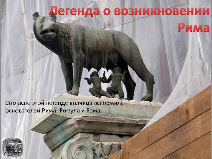 Легенда о возникновении Рима Согласно этой легенде волчица вскормила основателей Рима: Ромула и Рема