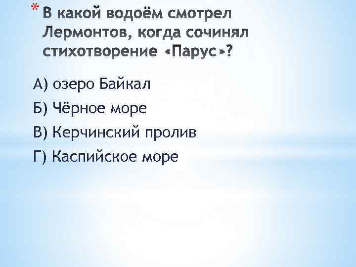 * А) озеро Байкал Б) Чёрное море В) Керчинский пролив Г) Каспийское море 