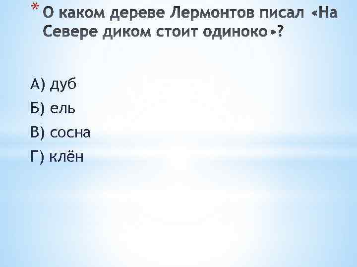 * А) дуб Б) ель В) сосна Г) клён 