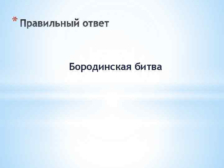 * Бородинская битва 