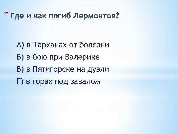 * А) в Тарханах от болезни Б) в бою при Валерике В) в Пятигорске