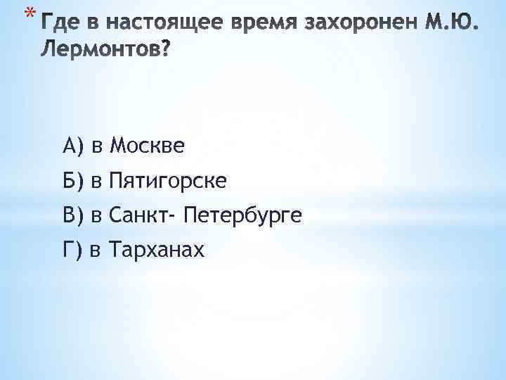 * А) в Москве Б) в Пятигорске В) в Санкт- Петербурге Г) в Тарханах