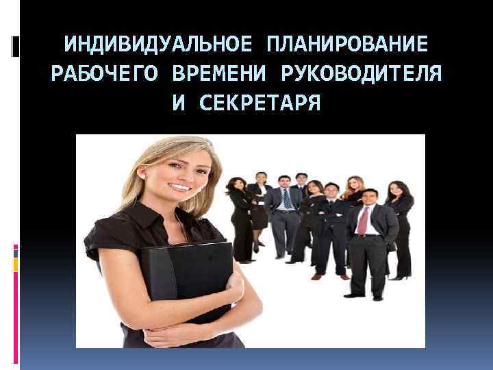 Индивидуальная работа руководителя. Индивидуальное планирование рабочего времени руководителя это. Планирование рабочего времени секретаря. Планирование рабочего времени секретаря и руководителя. Планирование личного времени руководителя.