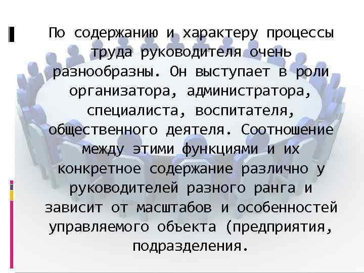 По содержанию и характеру процессы труда руководителя очень разнообразны. Он выступает в роли организатора,