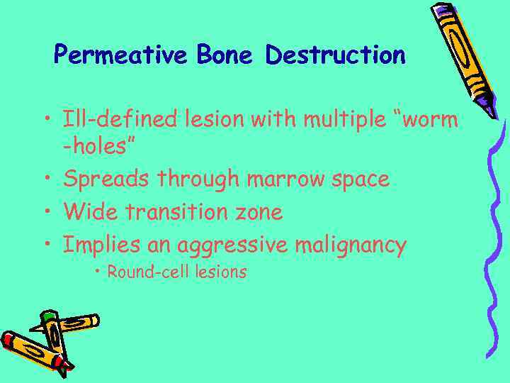 Permeative Bone Destruction • Ill-defined lesion with multiple “worm -holes” • Spreads through marrow