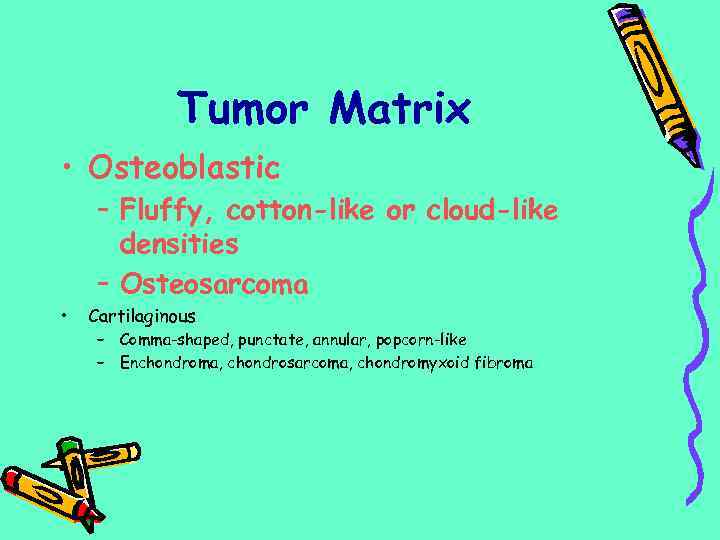 Tumor Matrix • Osteoblastic • – Fluffy, cotton-like or cloud-like densities – Osteosarcoma Cartilaginous
