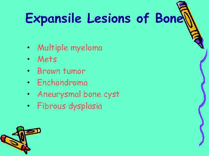 Expansile Lesions of Bone • • • Multiple myeloma Mets Brown tumor Enchondroma Aneurysmal