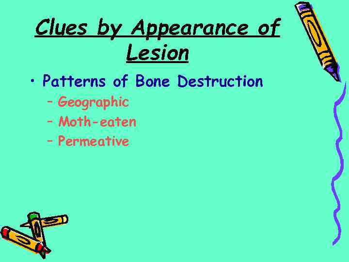 Clues by Appearance of Lesion • Patterns of Bone Destruction – Geographic – Moth-eaten