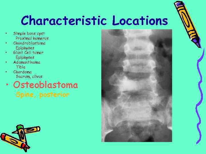 Characteristic Locations • • • Simple bone cyst Proximal humerus Chondroblastoma Epiphyses Giant Cell