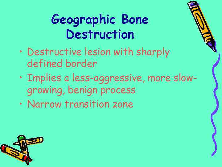 Geographic Bone Destruction • Destructive lesion with sharply defined border • Implies a less-aggressive,