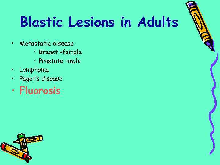 Blastic Lesions in Adults • Metastatic disease • Breast –female • Prostate –male •