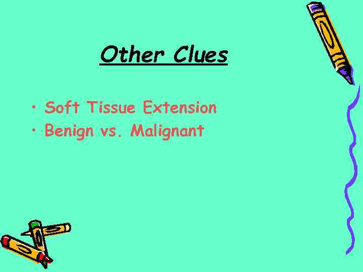 Other Clues • Soft Tissue Extension • Benign vs. Malignant 