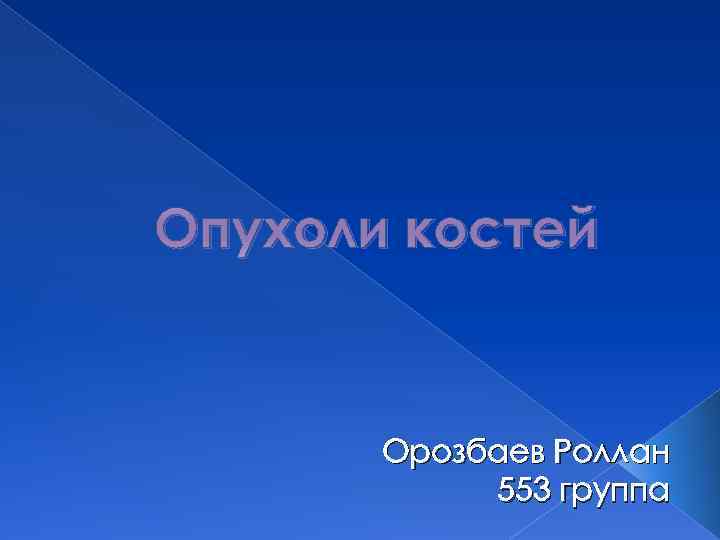 Опухоли костей Орозбаев Роллан 553 группа 