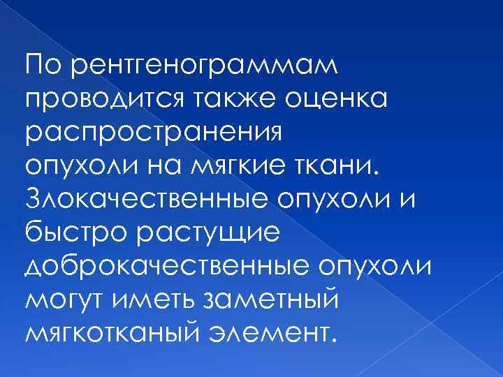 По рентгенограммам проводится также оценка распространения опухоли на мягкие ткани. Злокачественные опухоли и быстро