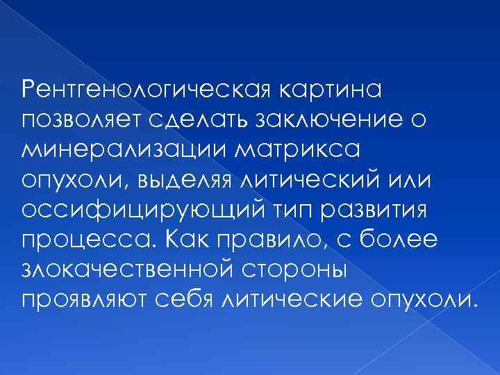 Рентгенологическая картина позволяет сделать заключение о минерализации матрикса опухоли, выделяя литический или оссифицирующий тип