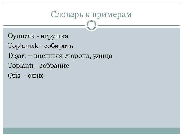 Словарь к примерам Oyuncak - игрушка Toplamak - собирать Dışarı – внешняя сторона, улица