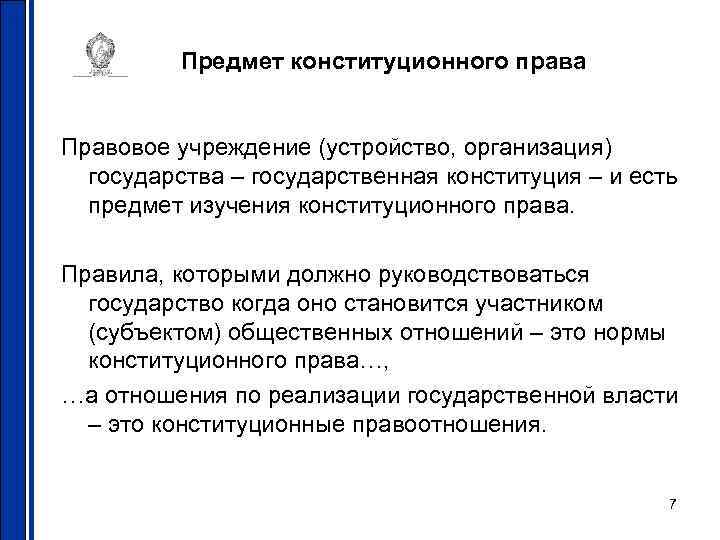 Предмет конституционного права Правовое учреждение (устройство, организация) государства – государственная конституция – и есть