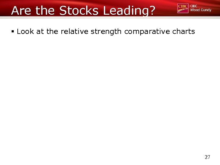 Are the Stocks Leading? § Look at the relative strength comparative charts 27 