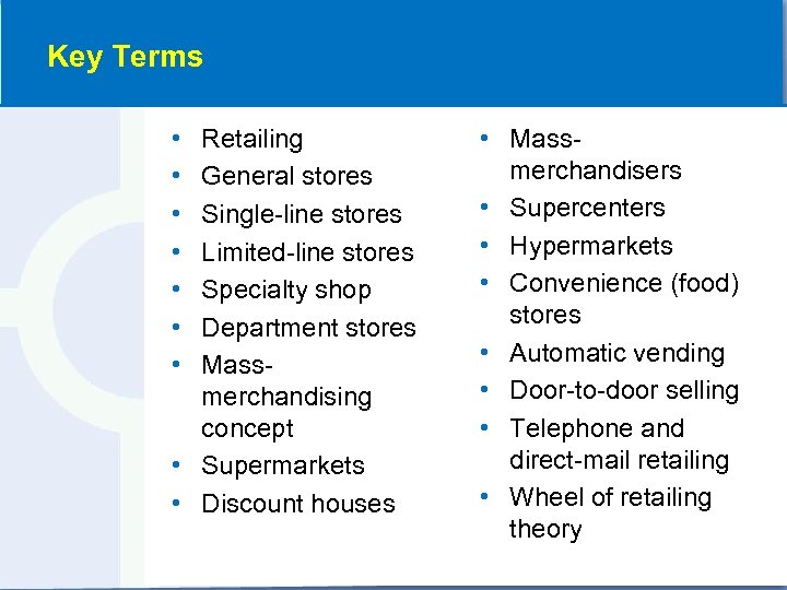 Key Terms • • Retailing General stores Single-line stores Limited-line stores Specialty shop Department