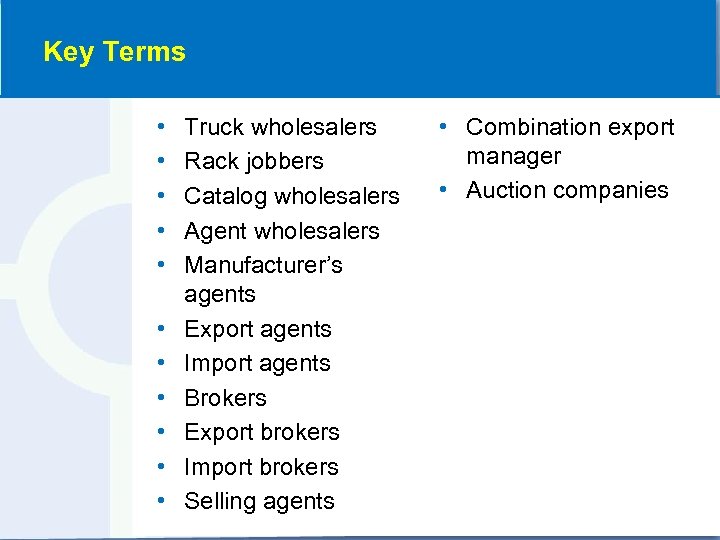 Key Terms • • • Truck wholesalers Rack jobbers Catalog wholesalers Agent wholesalers Manufacturer’s