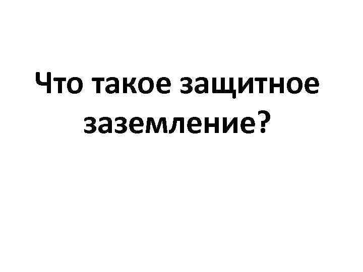 Что такое защитное заземление? 