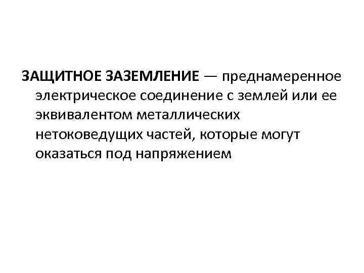 ЗАЩИТНОЕ ЗАЗЕМЛЕНИЕ — преднамеренное электрическое соединение с землей или ее эквивалентом металлических нетоковедущих частей,